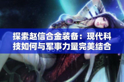 探索赵信合金装备：现代科技如何与军事力量完美结合