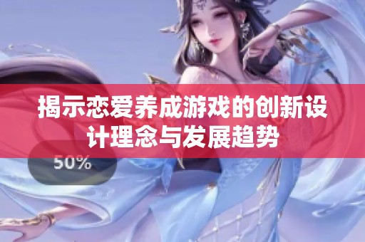 揭示恋爱养成游戏的创新设计理念与发展趋势