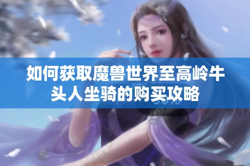 如何获取魔兽世界至高岭牛头人坐骑的购买攻略