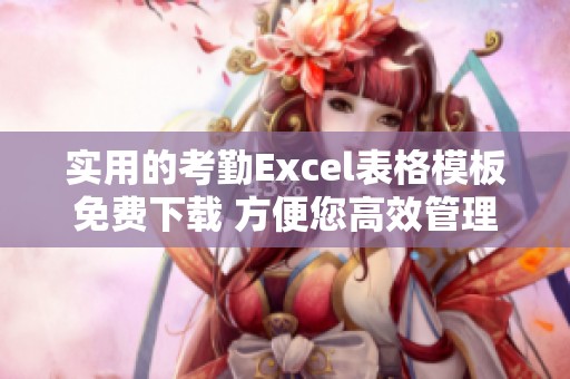 实用的考勤Excel表格模板免费下载 方便您高效管理考勤数据