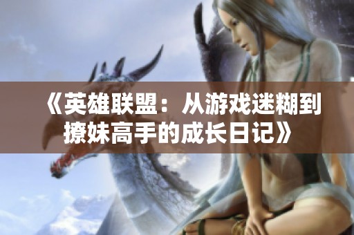 《英雄联盟：从游戏迷糊到撩妹高手的成长日记》