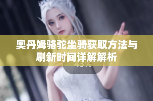 奥丹姆骆驼坐骑获取方法与刷新时间详解解析