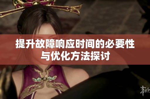 提升故障响应时间的必要性与优化方法探讨