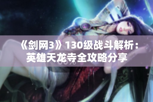 《剑网3》130级战斗解析：英雄天龙寺全攻略分享