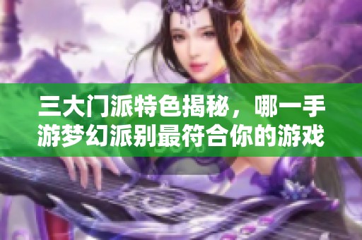 三大门派特色揭秘，哪一手游梦幻派别最符合你的游戏风格？