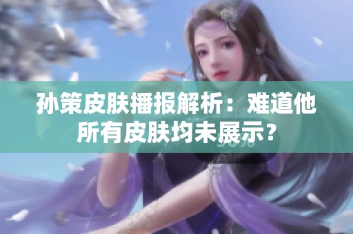 孙策皮肤播报解析：难道他所有皮肤均未展示？