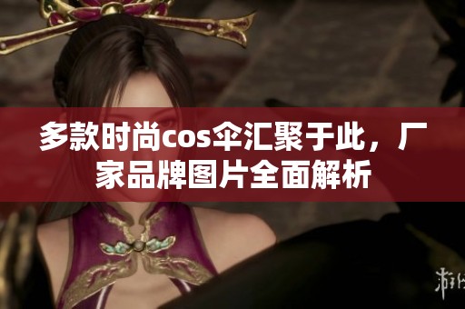 多款时尚cos伞汇聚于此，厂家品牌图片全面解析