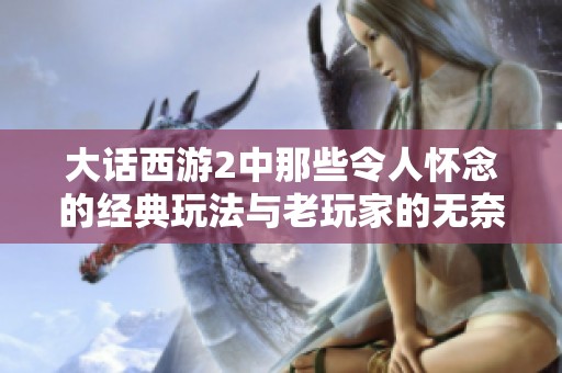 大话西游2中那些令人怀念的经典玩法与老玩家的无奈感叹