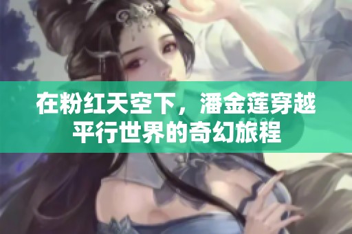 在粉红天空下，潘金莲穿越平行世界的奇幻旅程
