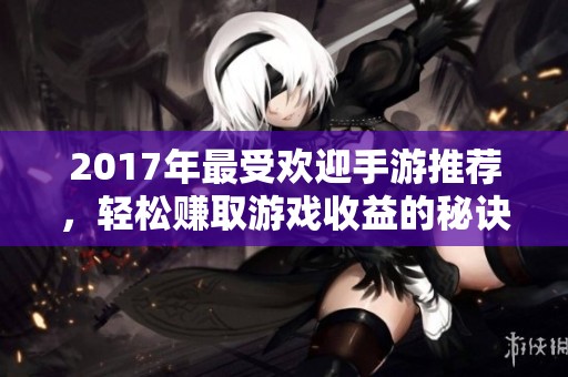 2017年最受欢迎手游推荐，轻松赚取游戏收益的秘诀揭秘