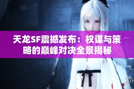 天龙SF震撼发布：权谋与策略的巅峰对决全景揭秘