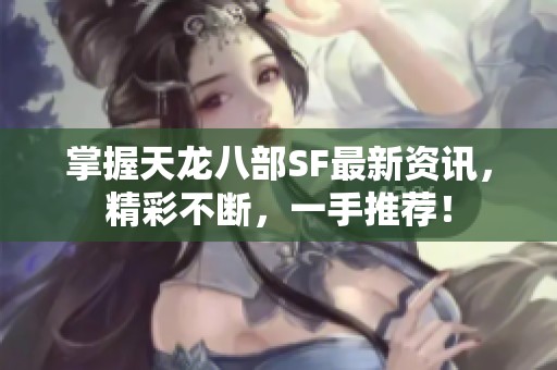 掌握天龙八部SF最新资讯，精彩不断，一手推荐！