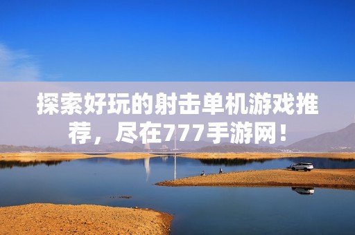 探索好玩的射击单机游戏推荐，尽在777手游网！