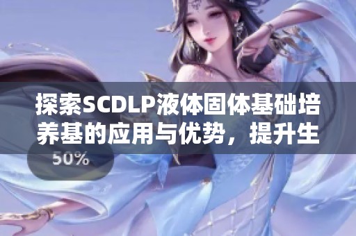探索SCDLP液体固体基础培养基的应用与优势，提升生物工程研究