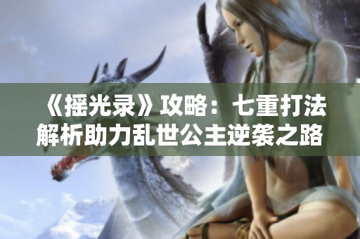 《摇光录》攻略：七重打法解析助力乱世公主逆袭之路