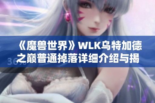 《魔兽世界》WLK乌特加德之巅普通掉落详细介绍与揭秘