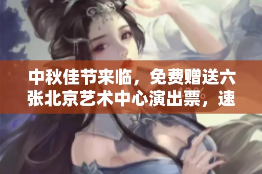 中秋佳节来临，免费赠送六张北京艺术中心演出票，速来抢购！