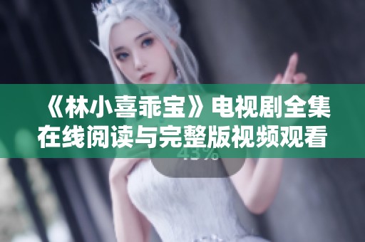《林小喜乖宝》电视剧全集在线阅读与完整版视频观看攻略