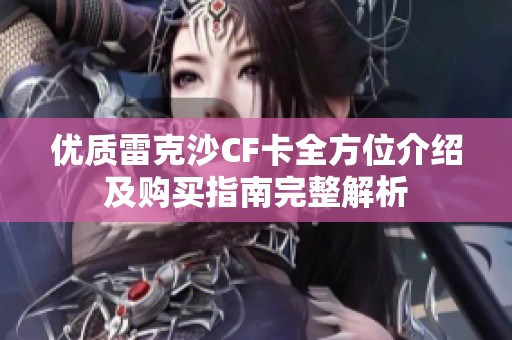 优质雷克沙CF卡全方位介绍及购买指南完整解析