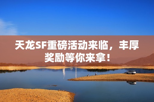 天龙SF重磅活动来临，丰厚奖励等你来拿！