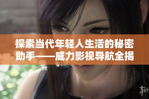 探索当代年轻人生活的秘密助手——威力影视导航全揭秘