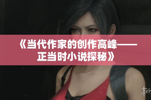 《当代作家的创作高峰——正当时小说探秘》
