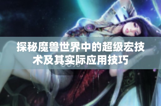 探秘魔兽世界中的超级宏技术及其实际应用技巧