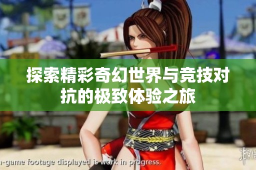 探索精彩奇幻世界与竞技对抗的极致体验之旅