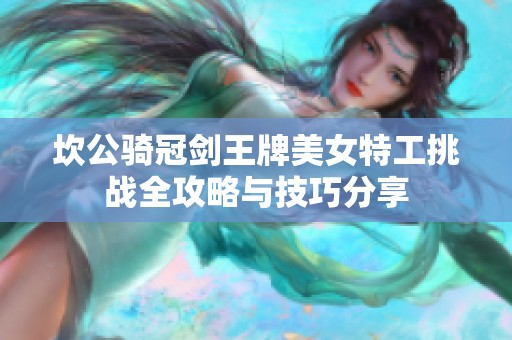 坎公骑冠剑王牌美女特工挑战全攻略与技巧分享