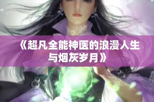 《超凡全能神医的浪漫人生与烟灰岁月》