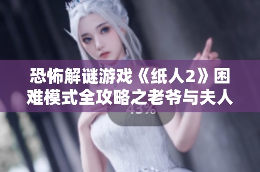 恐怖解谜游戏《纸人2》困难模式全攻略之老爷与夫人章节详解