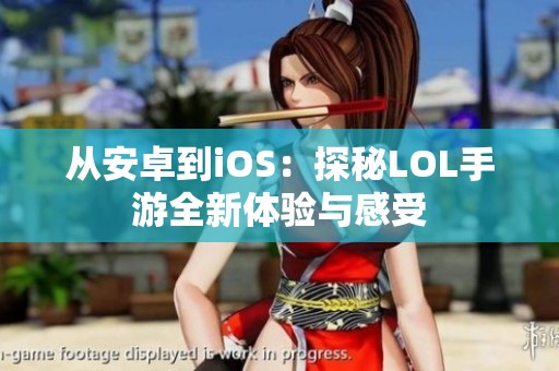从安卓到iOS：探秘LOL手游全新体验与感受