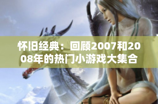 怀旧经典：回顾2007和2008年的热门小游戏大集合