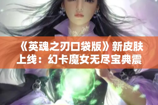 《英魂之刃口袋版》新皮肤上线：幻卡魔女无尽宝典震撼登场