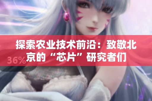 探索农业技术前沿：致敬北京的“芯片”研究者们