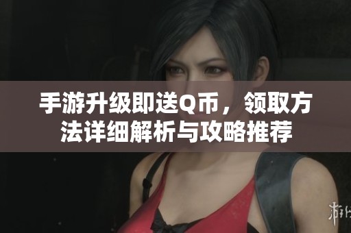 手游升级即送Q币，领取方法详细解析与攻略推荐