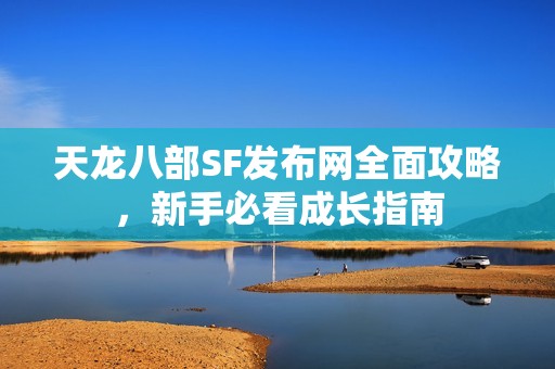 天龙八部SF发布网全面攻略，新手必看成长指南