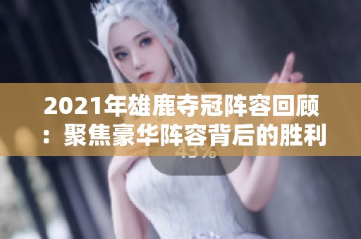 2021年雄鹿夺冠阵容回顾：聚焦豪华阵容背后的胜利之路