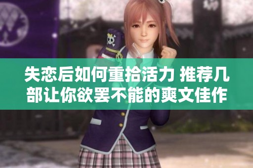 失恋后如何重拾活力 推荐几部让你欲罢不能的爽文佳作