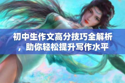 初中生作文高分技巧全解析，助你轻松提升写作水平