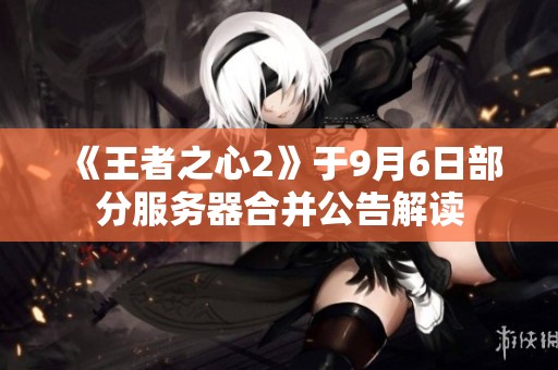 《王者之心2》于9月6日部分服务器合并公告解读