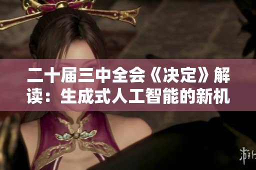 二十届三中全会《决定》解读：生成式人工智能的新机遇与挑战