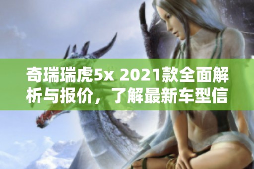 奇瑞瑞虎5x 2021款全面解析与报价，了解最新车型信息