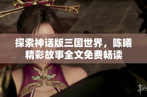 探索神话版三国世界，陈曦精彩故事全文免费畅读