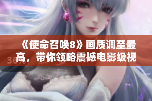 《使命召唤8》画质调至最高，带你领略震撼电影级视觉效果！