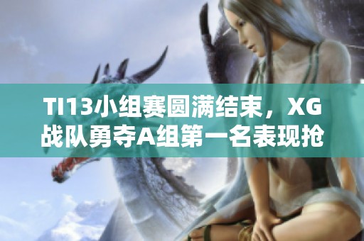 TI13小组赛圆满结束，XG战队勇夺A组第一名表现抢眼
