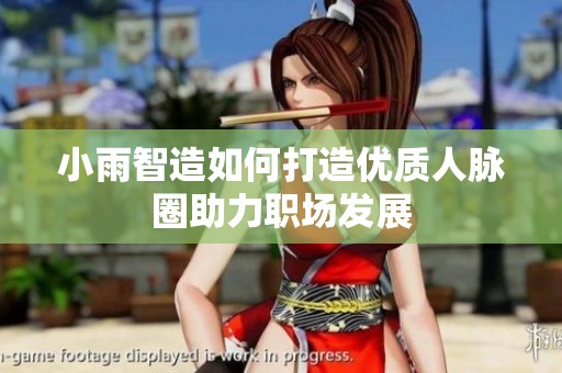 小雨智造如何打造优质人脉圈助力职场发展
