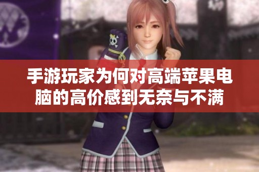 手游玩家为何对高端苹果电脑的高价感到无奈与不满