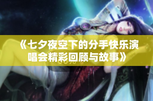 《七夕夜空下的分手快乐演唱会精彩回顾与故事》
