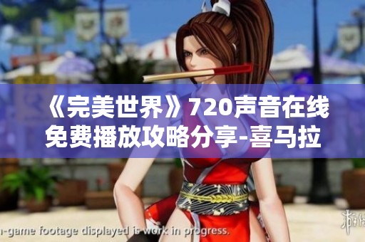 《完美世界》720声音在线免费播放攻略分享-喜马拉雅手机版 指南
